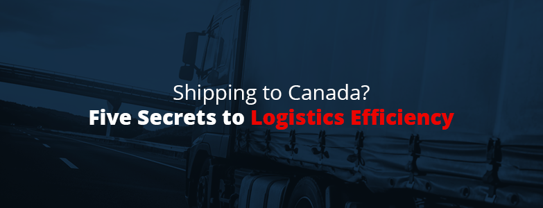 Five secrets to logistics efficiency when shipping to canada