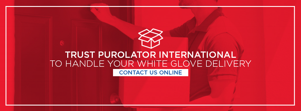 Trust Purolator International to handle your white glove delivery