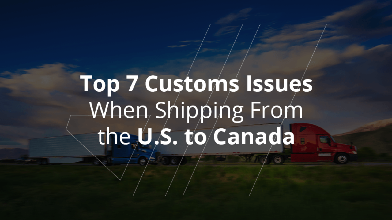 Top 7 Customs Issues When Shipping From The U.S To Canada x